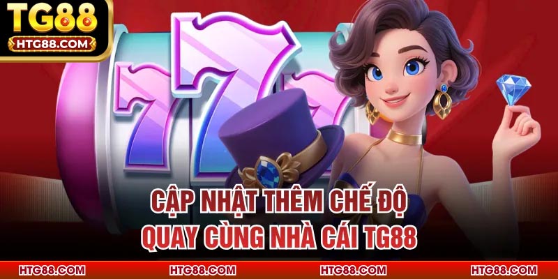 Cập nhật thêm chế độ quay cùng nhà cái TG88