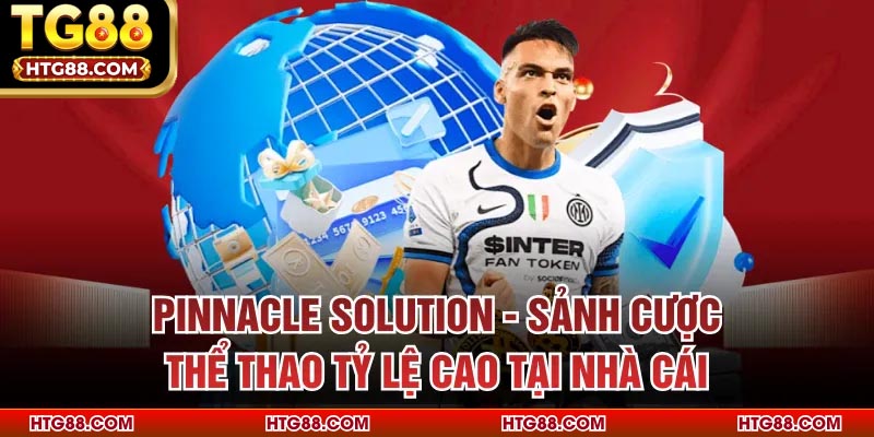 Pinnacle Solution - Sảnh Cược Thể Thao tỷ Lệ Cao Tại Nhà Cái