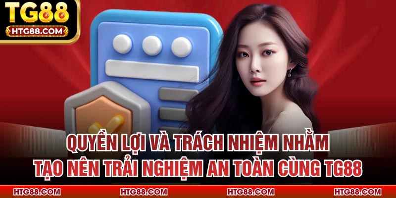 Quyền lợi và trách nhiệm nhằm tạo nên trải nghiệm an toàn cùng TG88